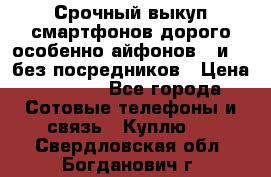 Срочный выкуп смартфонов дорого особенно айфонов 7 и 7  без посредников › Цена ­ 8 990 - Все города Сотовые телефоны и связь » Куплю   . Свердловская обл.,Богданович г.